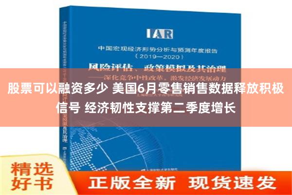 股票可以融资多少 美国6月零售销售数据释放积极信号 经济韧性支撑第二季度增长