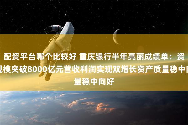 配资平台哪个比较好 重庆银行半年亮丽成绩单：资产规模突破8000亿元营收利润实现双增长资产质量稳中向好