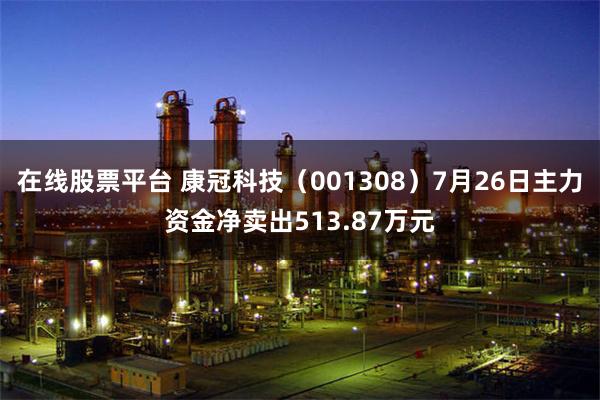 在线股票平台 康冠科技（001308）7月26日主力资金净卖出513.87万元