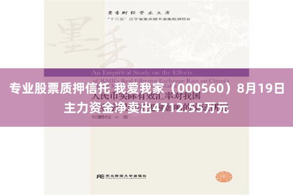 专业股票质押信托 我爱我家（000560）8月19日主力资金净卖出4712.55万元