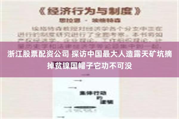 浙江股票配资公司 探访中国最大人造露天矿坑　摘掉贫镍国帽子它功不可没