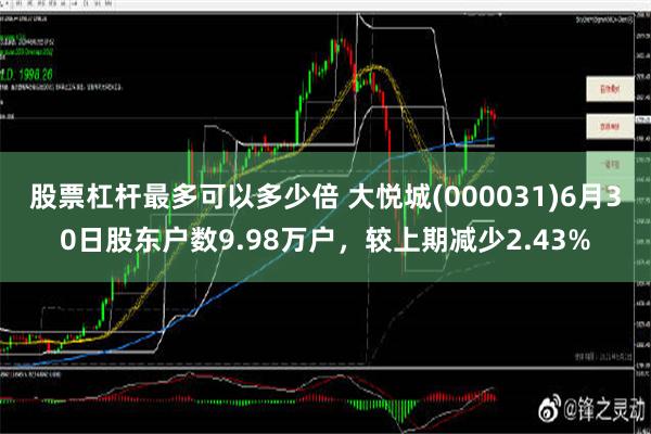 股票杠杆最多可以多少倍 大悦城(000031)6月30日股东户数9.98万户，较上期减少2.43%