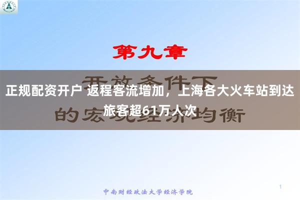 正规配资开户 返程客流增加，上海各大火车站到达旅客超61万人次