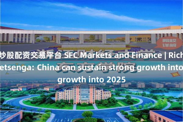 炒股配资交易平台 SFC Markets and Finance | Richard Yetsenga: China can sustain strong growth into 2025