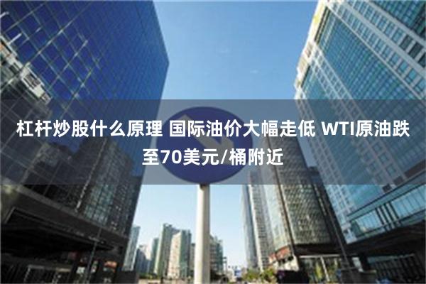 杠杆炒股什么原理 国际油价大幅走低 WTI原油跌至70美元/桶附近