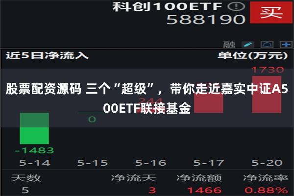 股票配资源码 三个“超级”，带你走近嘉实中证A500ETF联接基金