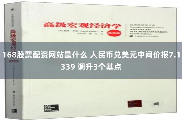 168股票配资网站是什么 人民币兑美元中间价报7.1339 调升3个基点