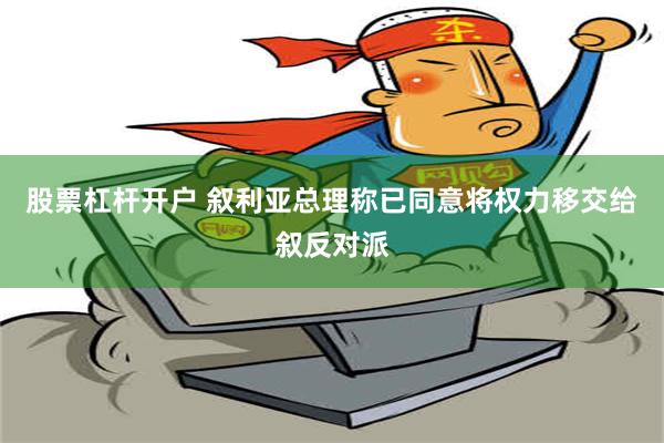 股票杠杆开户 叙利亚总理称已同意将权力移交给叙反对派