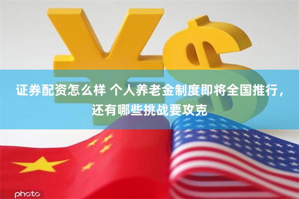 证券配资怎么样 个人养老金制度即将全国推行，还有哪些挑战要攻克