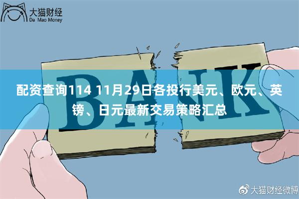 配资查询114 11月29日各投行美元、欧元、英镑、日元最新交易策略汇总