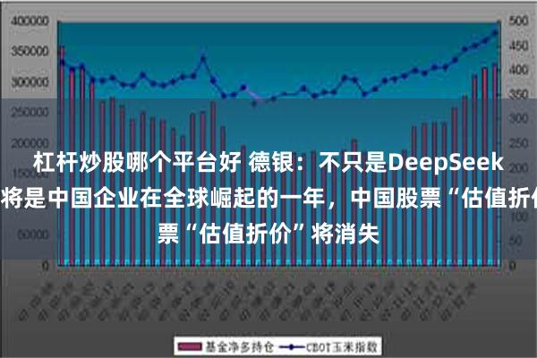 杠杆炒股哪个平台好 德银：不只是DeepSeek，2025年将是中国企业在全球崛起的一年，中国股票“估值折价”将消失