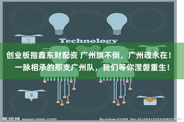 创业板指鑫东财配资 广州旗不倒，广州魂永在！ 一脉相承的那支广州队，我们等你涅磐重生！