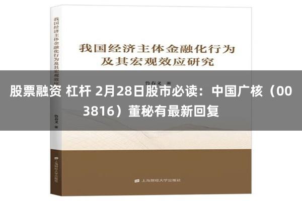 股票融资 杠杆 2月28日股市必读：中国广核（003816）董秘有最新回复